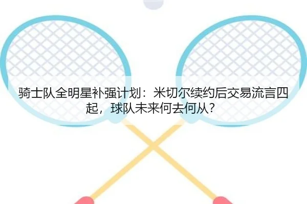 骑士队全明星补强计划：米切尔续约后交易流言四起，球队未来何去何从？